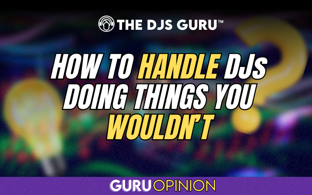 How to handle DJs doing things you wouldn’t